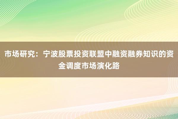 市场研究：宁波股票投资联盟中融资融券知识的资金调度市场演化路
