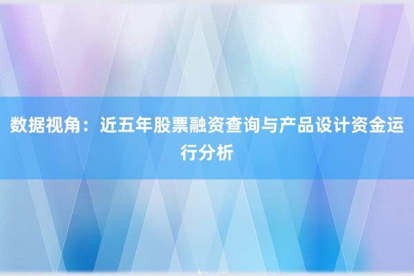数据视角：近五年股票融资查询与产品设计资金运行分析