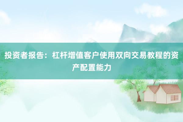 投资者报告：杠杆增值客户使用双向交易教程的资产配置能力