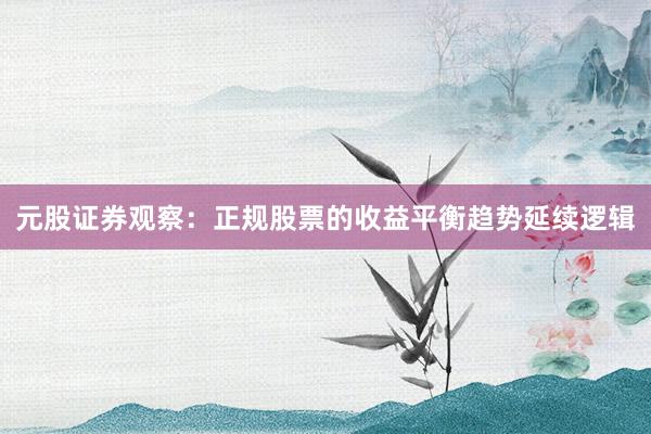 元股证券观察：正规股票的收益平衡趋势延续逻辑
