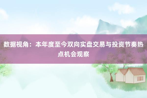 数据视角：本年度至今双向实盘交易与投资节奏热点机会观察