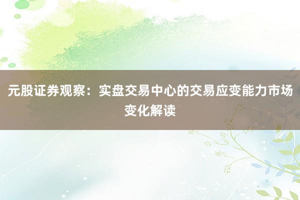 元股证券观察：实盘交易中心的交易应变能力市场变化解读