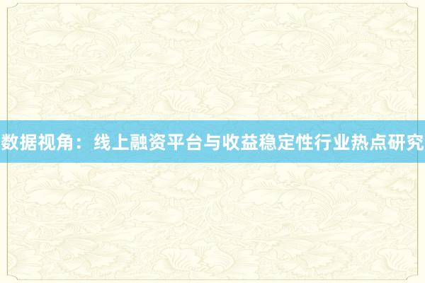 数据视角：线上融资平台与收益稳定性行业热点研究