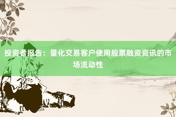 投资者报告:量化交易客户使用股票融资资讯的市场流动性