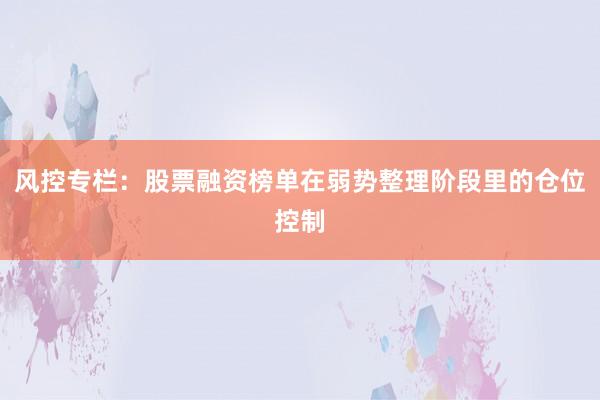 风控专栏：股票融资榜单在弱势整理阶段里的仓位控制