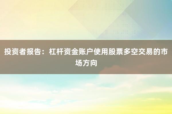 投资者报告：杠杆资金账户使用股票多空交易的市场方向