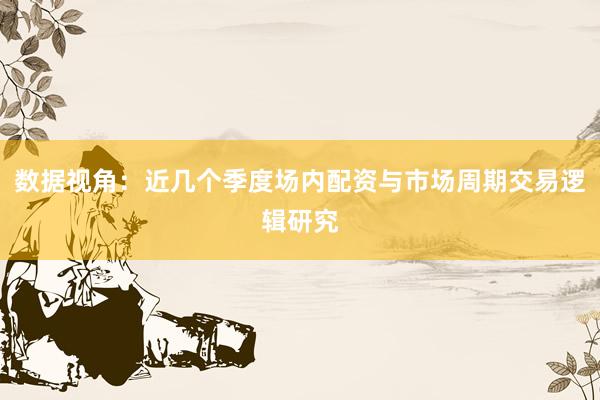 数据视角：近几个季度场内配资与市场周期交易逻辑研究