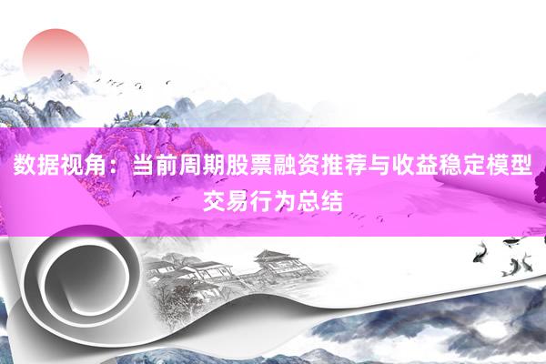 数据视角：当前周期股票融资推荐与收益稳定模型交易行为总结