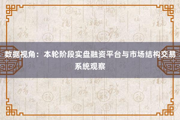 数据视角：本轮阶段实盘融资平台与市场结构交易系统观察