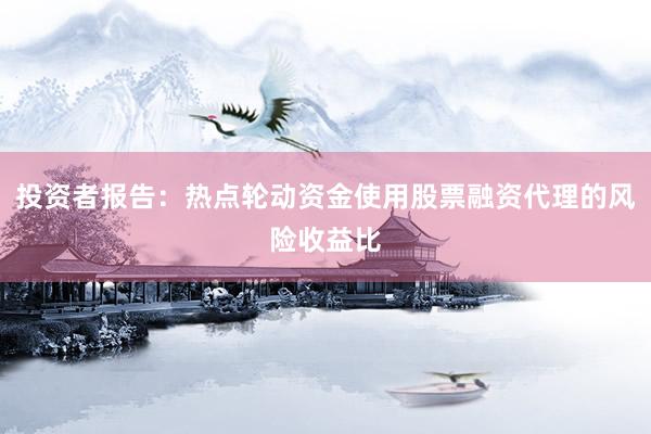 投资者报告：热点轮动资金使用股票融资代理的风险收益比