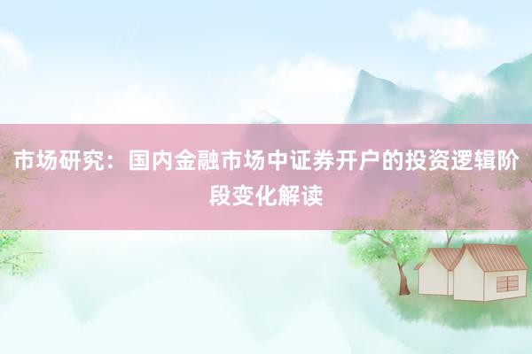 市场研究：国内金融市场中证券开户的投资逻辑阶段变化解读