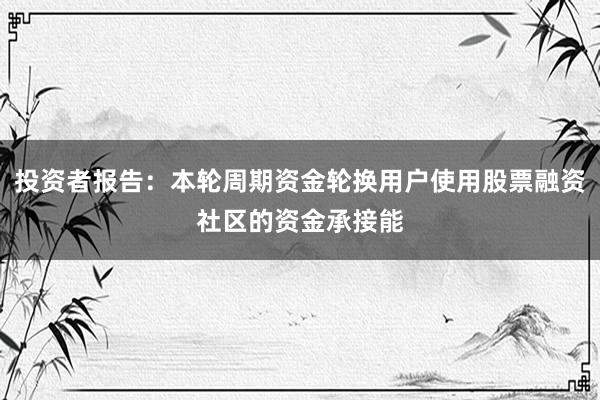 投资者报告：本轮周期资金轮换用户使用股票融资社区的资金承接能