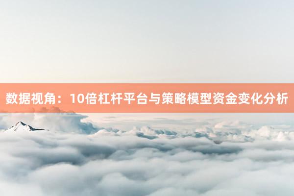 数据视角：10倍杠杆平台与策略模型资金变化分析