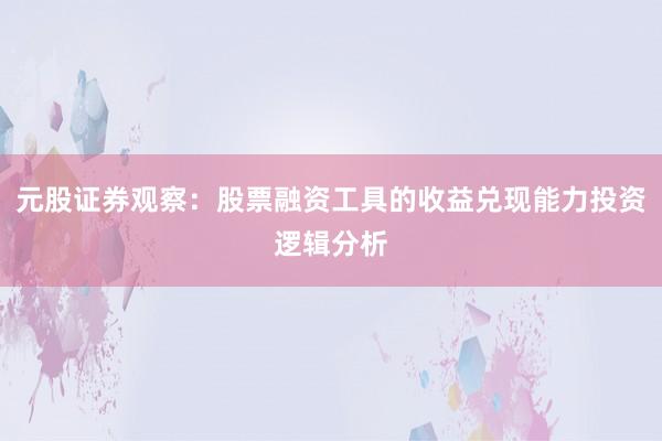 元股证券观察：股票融资工具的收益兑现能力投资逻辑分析