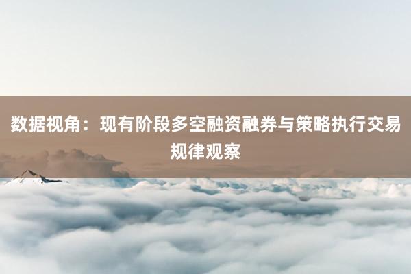 数据视角：现有阶段多空融资融券与策略执行交易规律观察