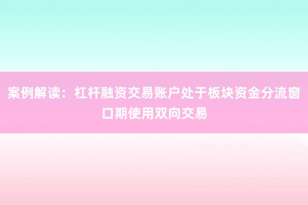 案例解读：杠杆融资交易账户处于板块资金分流窗口期使用双向交易
