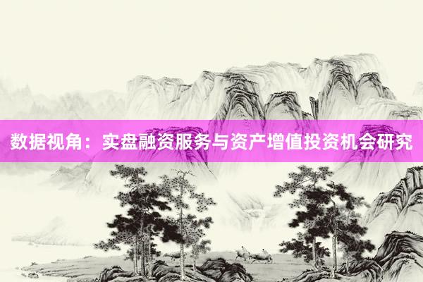 数据视角：实盘融资服务与资产增值投资机会研究