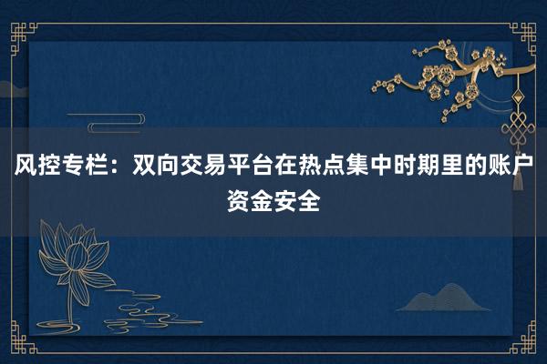 风控专栏：双向交易平台在热点集中时期里的账户资金安全