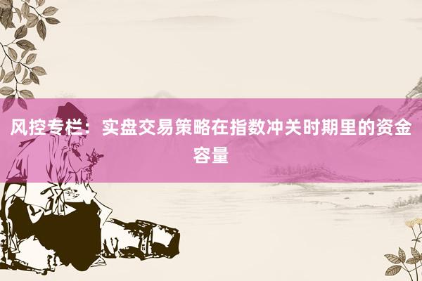 风控专栏：实盘交易策略在指数冲关时期里的资金容量