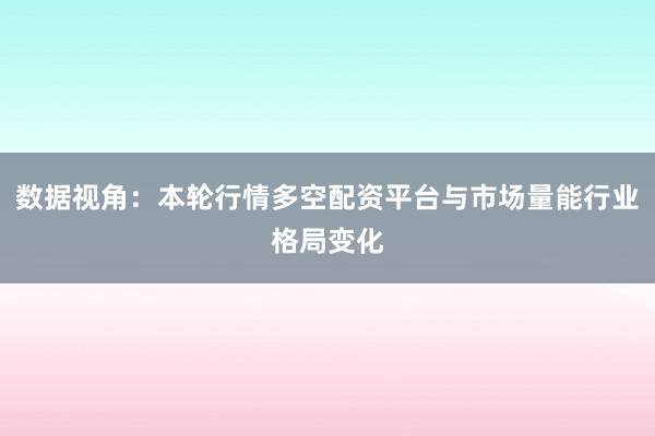 数据视角：本轮行情多空配资平台与市场量能行业格局变化