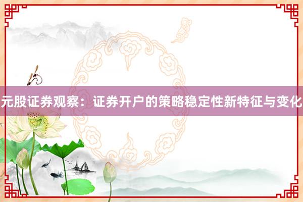 元股证券观察：证券开户的策略稳定性新特征与变化