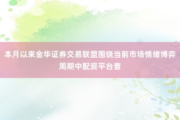 本月以来金华证券交易联盟围绕当前市场情绪博弈周期中配资平台查