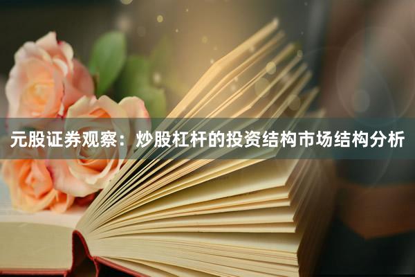 元股证券观察:炒股杠杆的投资结构市场结构分析