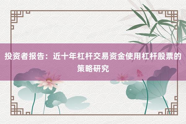 投资者报告：近十年杠杆交易资金使用杠杆股票的策略研究