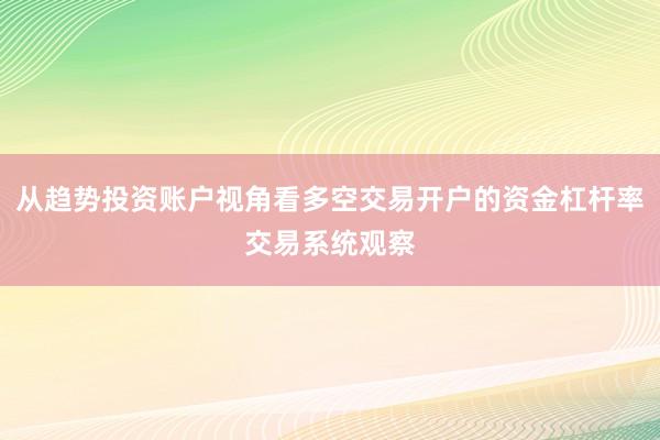 从趋势投资账户视角看多空交易开户的资金杠杆率交易系统观察