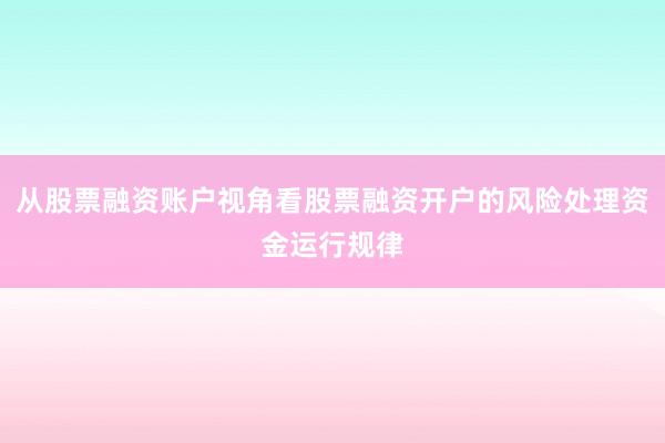 从股票融资账户视角看股票融资开户的风险处理资金运行规律