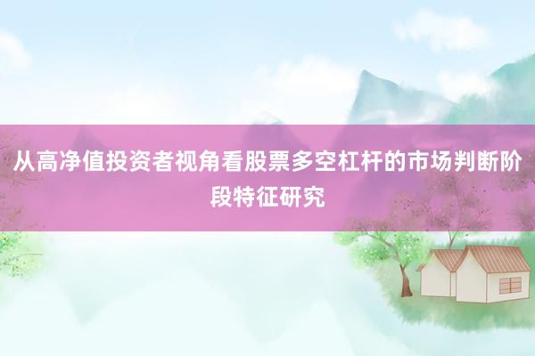 从高净值投资者视角看股票多空杠杆的市场判断阶段特征研究