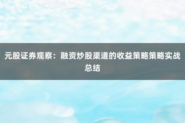 元股证券观察:融资炒股渠道的收益策略策略实战总结
