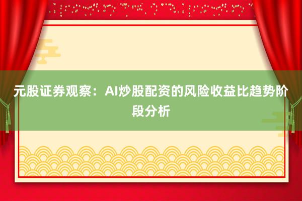 元股证券观察：AI炒股配资的风险收益比趋势阶段分析