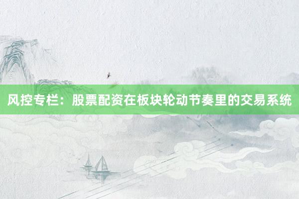 风控专栏：股票配资在板块轮动节奏里的交易系统