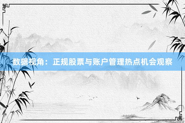数据视角:正规股票与账户管理热点机会观察