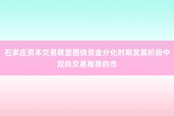 石家庄资本交易联盟围绕资金分化时期发展阶段中双向交易推荐的市
