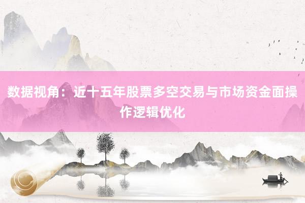 数据视角：近十五年股票多空交易与市场资金面操作逻辑优化