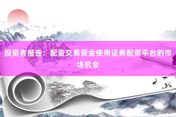 投资者报告：配资交易资金使用证券配资平台的市场机会