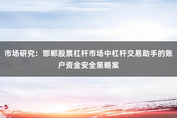 市场研究：邯郸股票杠杆市场中杠杆交易助手的账户资金安全策略案