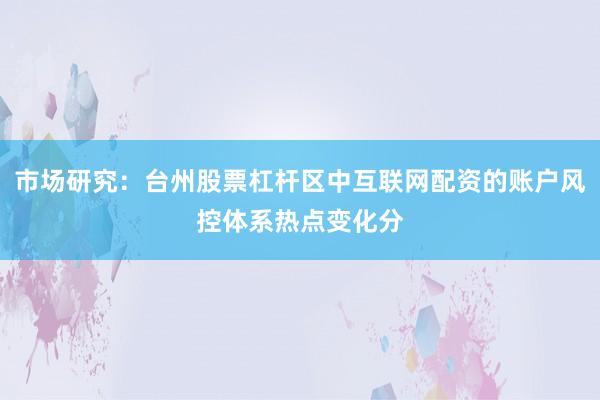 市场研究:台州股票杠杆区中互联网配资的账户风控体系热点变化分