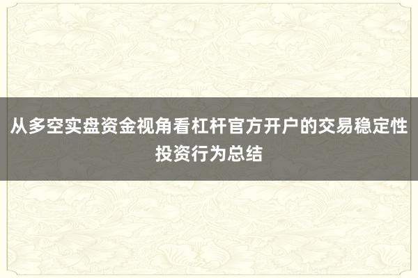 从多空实盘资金视角看杠杆官方开户的交易稳定性投资行为总结