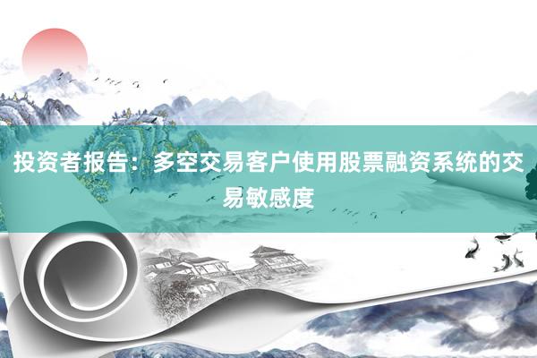 投资者报告：多空交易客户使用股票融资系统的交易敏感度