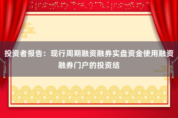 投资者报告：现行周期融资融券实盘资金使用融资融券门户的投资结