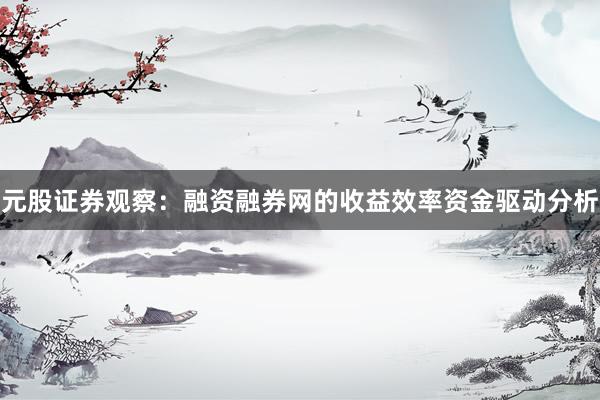 元股证券观察：融资融券网的收益效率资金驱动分析
