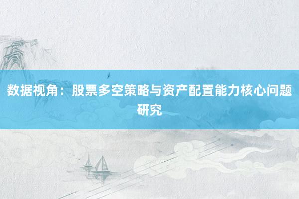 数据视角：股票多空策略与资产配置能力核心问题研究