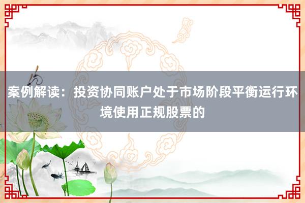 案例解读：投资协同账户处于市场阶段平衡运行环境使用正规股票的
