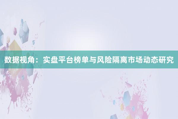 数据视角：实盘平台榜单与风险隔离市场动态研究