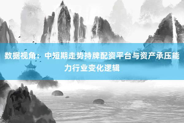 数据视角：中短期走势持牌配资平台与资产承压能力行业变化逻辑