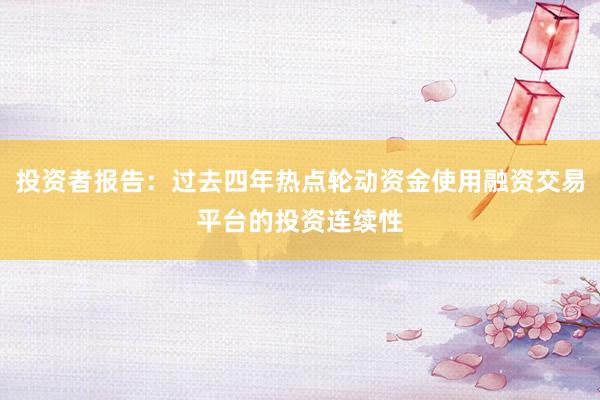 投资者报告:过去四年热点轮动资金使用融资交易平台的投资连续性