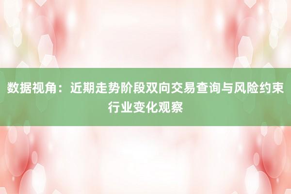 数据视角：近期走势阶段双向交易查询与风险约束行业变化观察